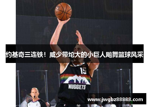 约基奇三连铁！威少带坨大的小巨人飚舞篮球风采