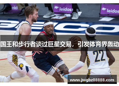 国王和步行者谈过巨星交易，引发体育界轰动