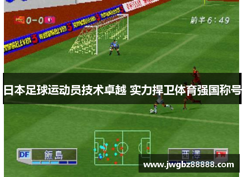 日本足球运动员技术卓越 实力捍卫体育强国称号