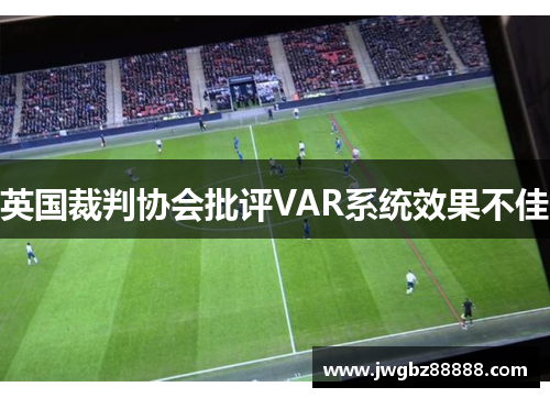 英国裁判协会批评VAR系统效果不佳
