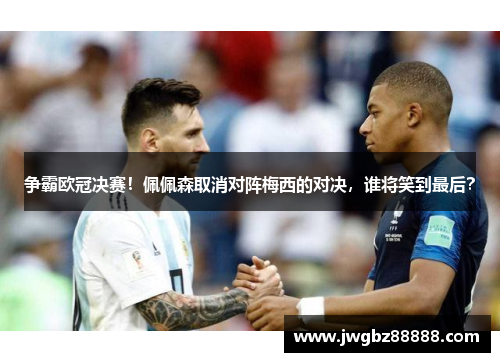 争霸欧冠决赛！佩佩森取消对阵梅西的对决，谁将笑到最后？