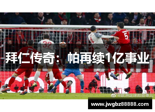 拜仁传奇：帕再续1亿事业